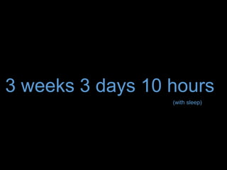 3 weeks 3 days 10 hours
(with sleep)
 