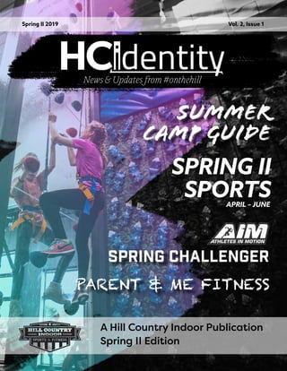 A Hill Country Indoor Publication
Spring I 2019 Vol. 2
Spring I Edition
1
A Hill Country Indoor Publication
Spring II 2019 Vol. 2, Issue 1
Spring II Edition
SPRING II
SPORTS
SUMMER
CAMP GUIDE
SPRING CHALLENGER
APRIL – JUNE
PARENT & ME FITNESS
 