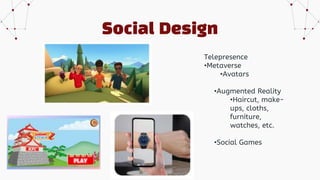 Social Design
Telepresence
•Metaverse
•Avatars
•Augmented Reality
•Haircut, make-
ups, cloths,
furniture,
watches, etc.
•Social Games
 