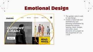 Emotional Design
• The golden ratio in web
or app design .
• Create a balanced and
aesthetically eye-
pleasing composition by
presenting layouts,
spacing, texts, images,
and other visual
elements of a project at
the proportion of 1 to
1.618
 