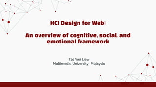 HCI Design for Web:
An overview of cognitive, social, and
emotional framework
Tze Wei Liew
Multimedia University, Malaysia
 