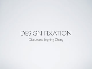 DESIGN FIXATION
Discussant: Jingning Zhang
 