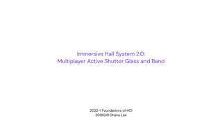 2022-1 Foundations of HCI
20181241 Chanu Lee
Immersive Hall System 2.0:
Multiplayer Active Shutter Glass and Band
 