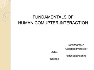 FUNDAMENTALS OF
HUMAN COMUPTER INTERACTION
Tamizharasi A
Assistant Professor
/CSE
RMD Engineering
College
 