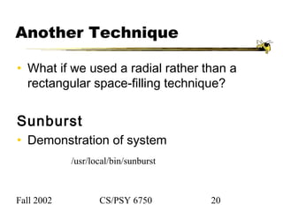 Fall 2002 CS/PSY 6750 20
Another Technique
• What if we used a radial rather than a
rectangular space-filling technique?
Sunburst
• Demonstration of system
/usr/local/bin/sunburst
 