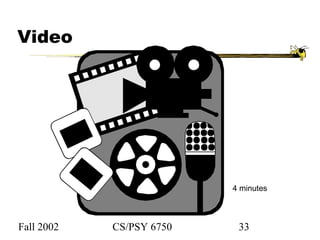Fall 2002 CS/PSY 6750 33
Video
4 minutes
 