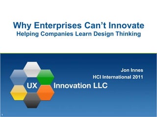 Why Enterprises Can’t InnovateHelping Companies Learn Design Thinking,[object Object],Jon Innes,[object Object],HCI International 2011,[object Object]