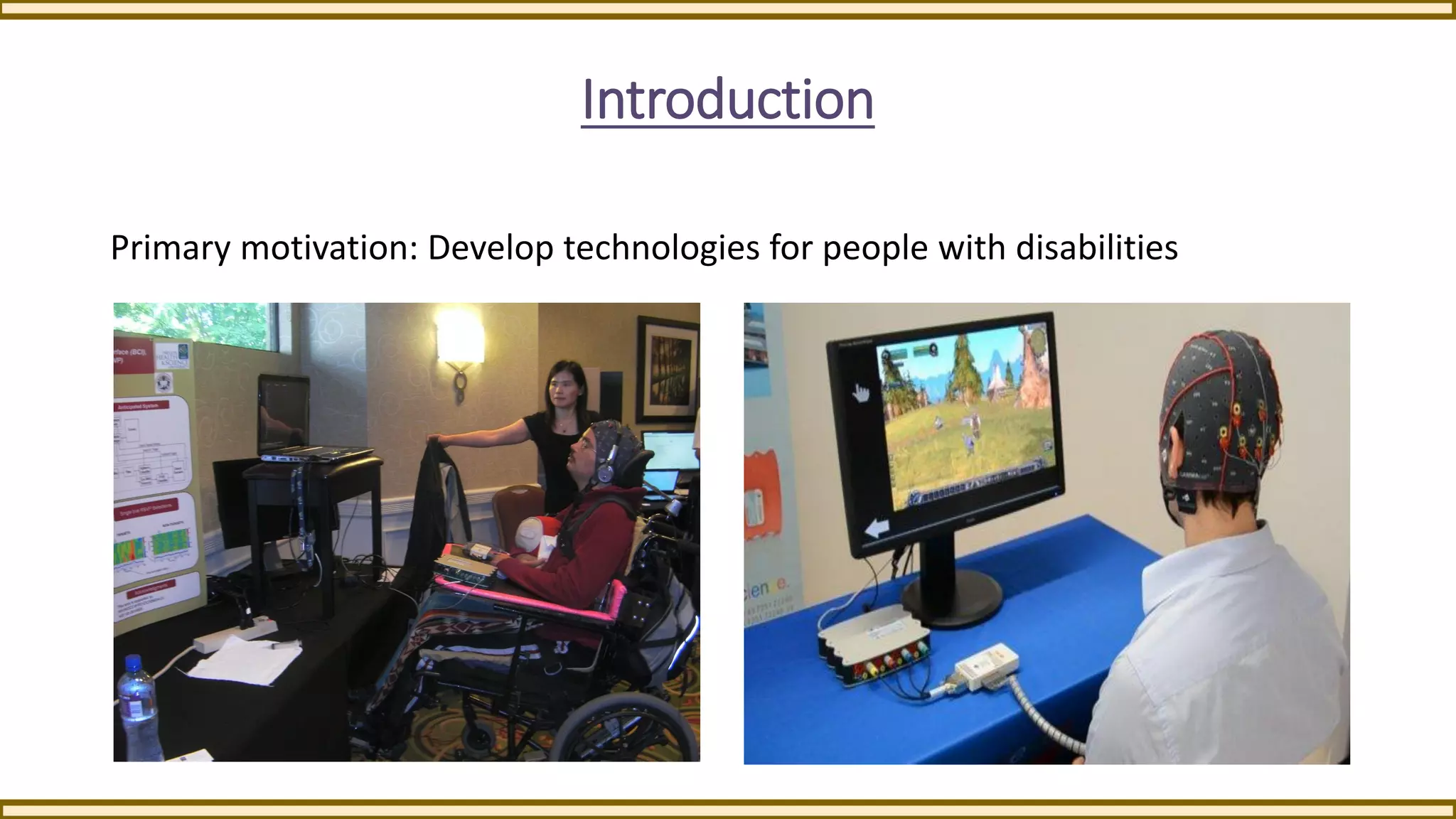 Introduction
Primary motivation: Develop technologies for people with disabilities
 