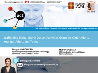 Scaffolding Digital Game Design Activities
Grouping Older Adults, Younger Adults and Teens
Research supported by Ageing + Communication + Technology www.actproject.ca
Research supported by
 