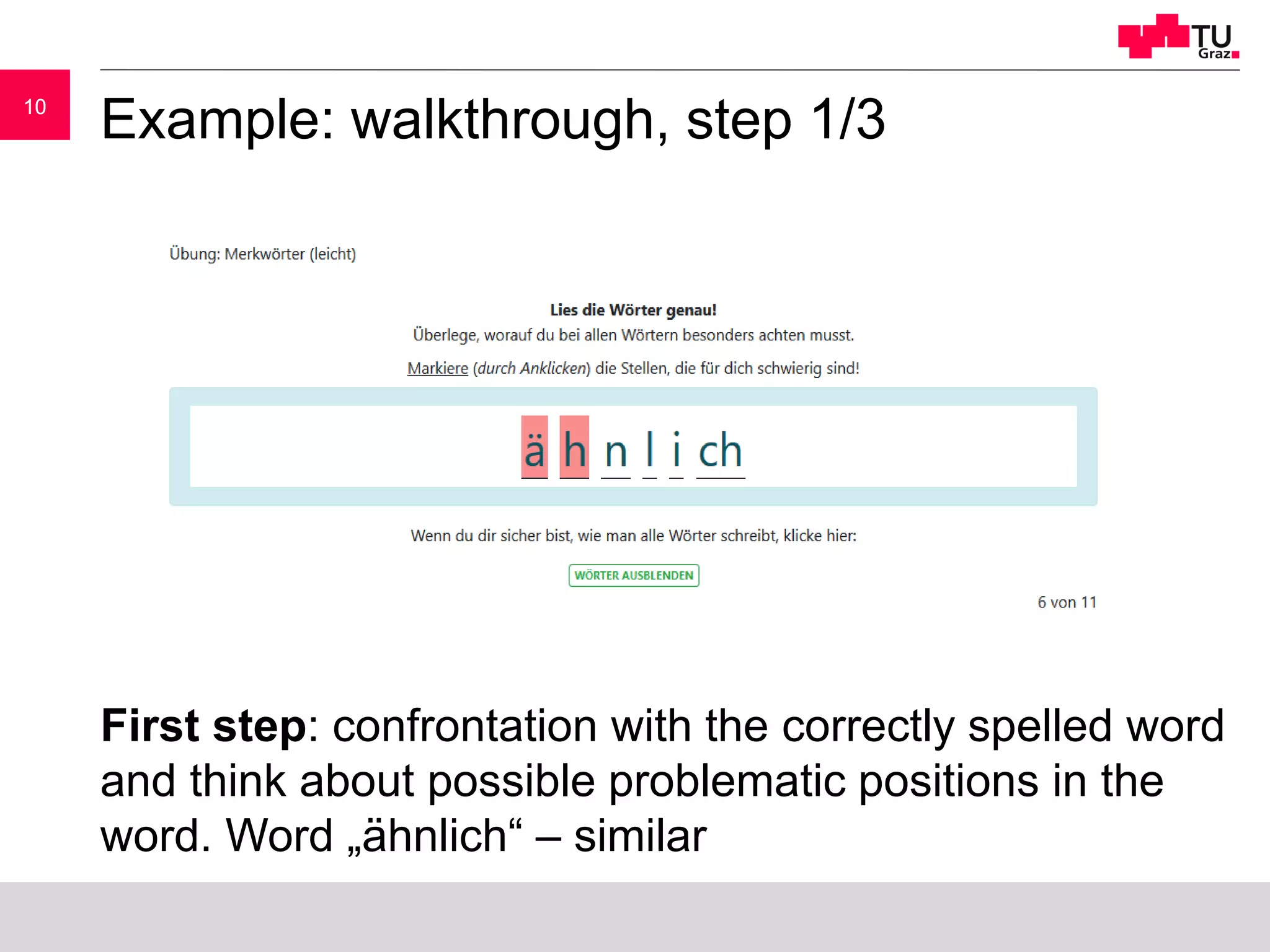 1010
Example: walkthrough, step 1/3
First step: confrontation with the correctly spelled word
and think about possible problematic positions in the
word. Word „ähnlich“ – similar
 