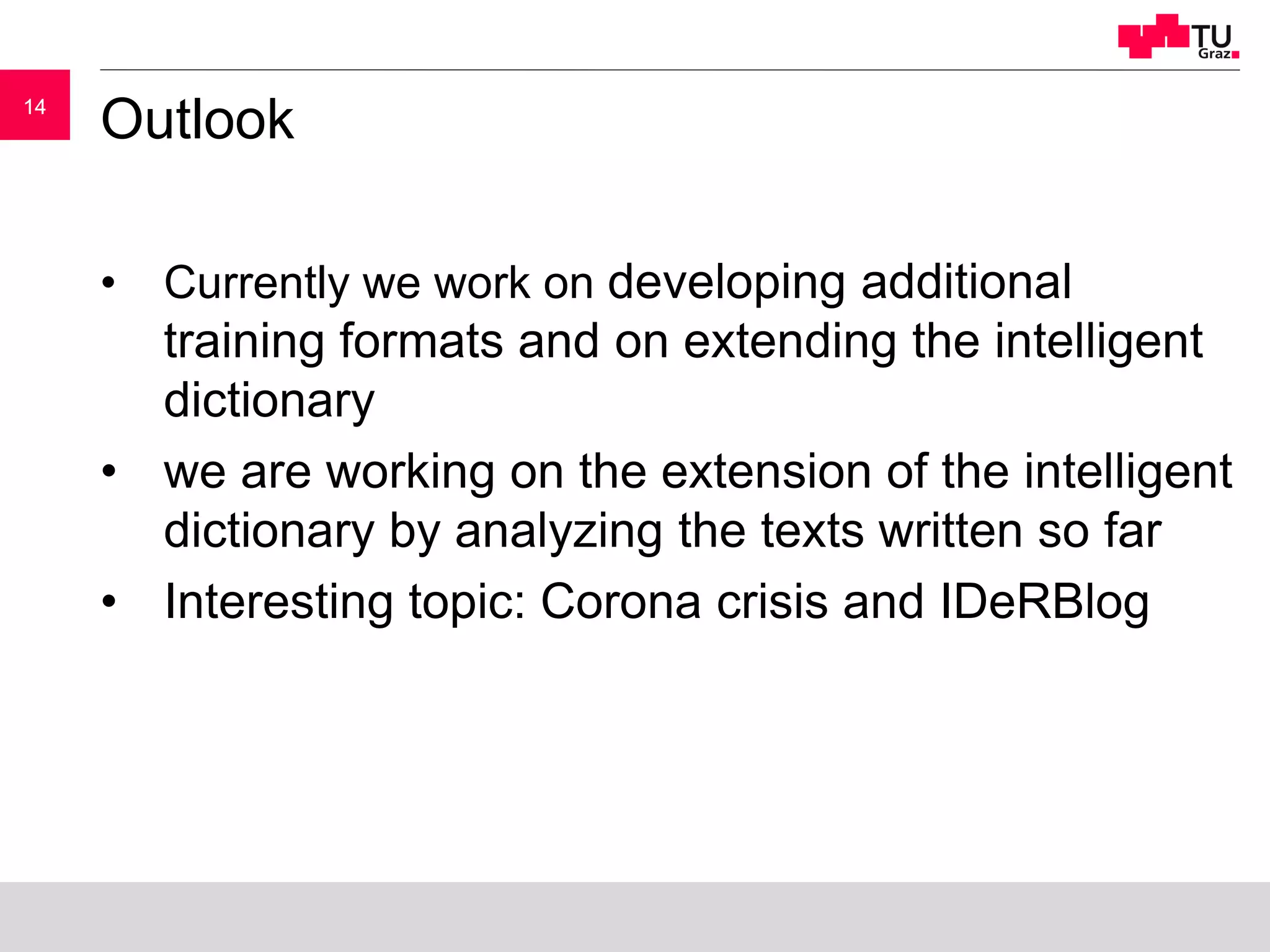 1414
Outlook
• Currently we work on developing additional
training formats and on extending the intelligent
dictionary
• we are working on the extension of the intelligent
dictionary by analyzing the texts written so far
• Interesting topic: Corona crisis and IDeRBlog
 
