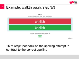 1212
Example: walkthrough, step 3/3
Third step: feedback on the spelling attempt in
contrast to the correct spelling
 