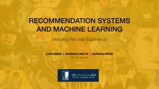 RECOMMENDATION SYSTEMS  
AND MACHINE LEARNING  
Mapping the User Experience 
LUIZ AGNER | BARBARA NECYK | ADRIANO RENZI
Rio de Janeiro
 