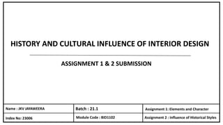 Name : JKV JAYAWEERA
Index No: 23006
Batch : 21.1
Module Code : BID1102
Assignment 1: Elements and Character
Assignment 2 : Influence of Historical Styles
HISTORY AND CULTURAL INFLUENCE OF INTERIOR DESIGN
ASSIGNMENT 1 & 2 SUBMISSION
 