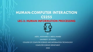 HUMAN-COMPUTER INTERACTION
CS255
LEC-3: HUMAN INFORMATION PROCESSING
BY
ASST.L. MOHAMED A. ABDUL-HAMED
UNIVERSITY OF BASRA
COLLEGE OF COMPUTER SCIENCE AND INFORMATION TECHNOLOGY
COMPUTER SCIENCE DEPARTMENT
2020
 