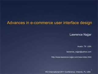 Advances in e-commerce user interface design

                                             Lawrence Najjar


                                                      Austin, TX USA

                                          lawrence_najjar@yahoo.com

                         http://www.lawrence-najjar.com/new-index.html




                                                                        1
                   HCI International 2011 Conference, Orlando, FL USA
 