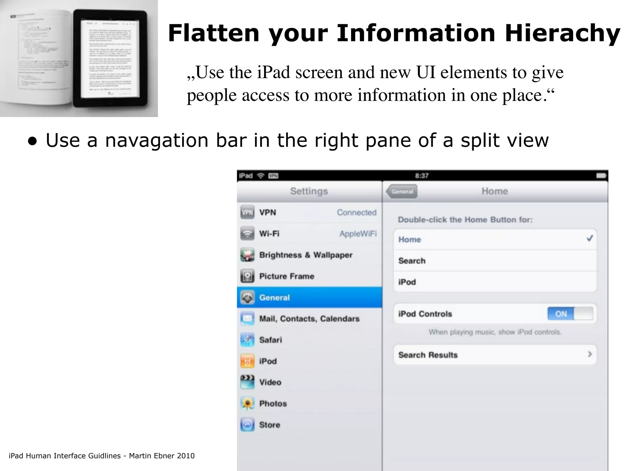 Flatten your Information Hierachy
                                               „Use the iPad screen and new UI elements to give
                                               people access to more information in one place.“

    • Use a navagation bar in the right pane of a split view




iPad Human Interface Guidlines - Martin Ebner 2010
 