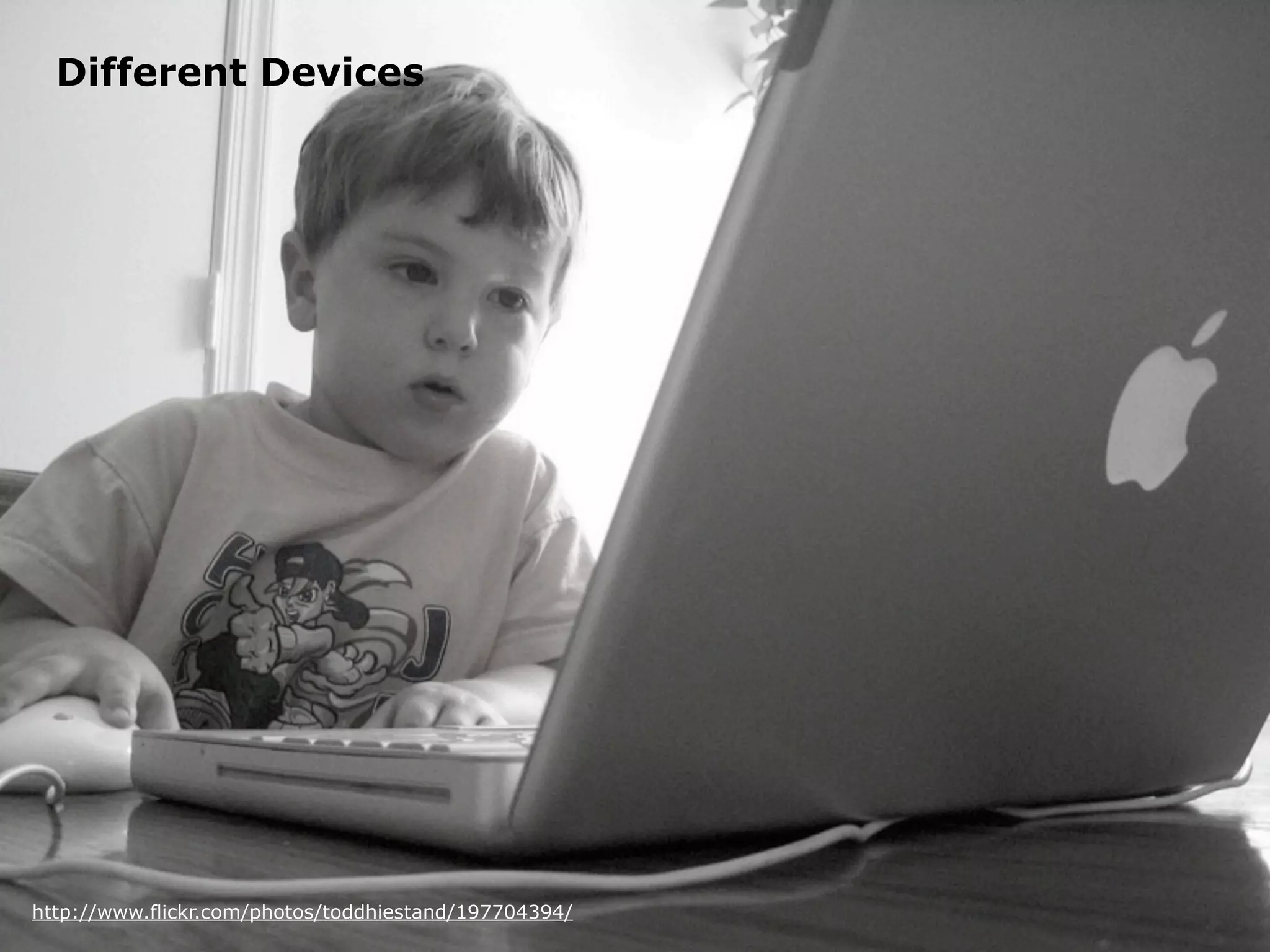 Different Devices




http://www.flickr.com/photos/toddhiestand/197704394/
 