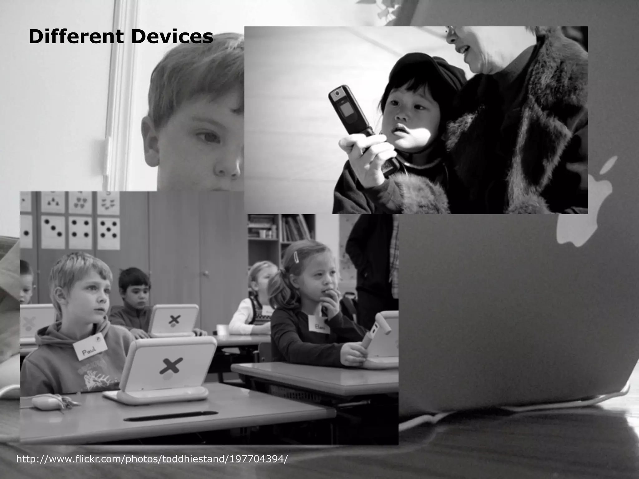 Different Devices




http://www.flickr.com/photos/toddhiestand/197704394/
 