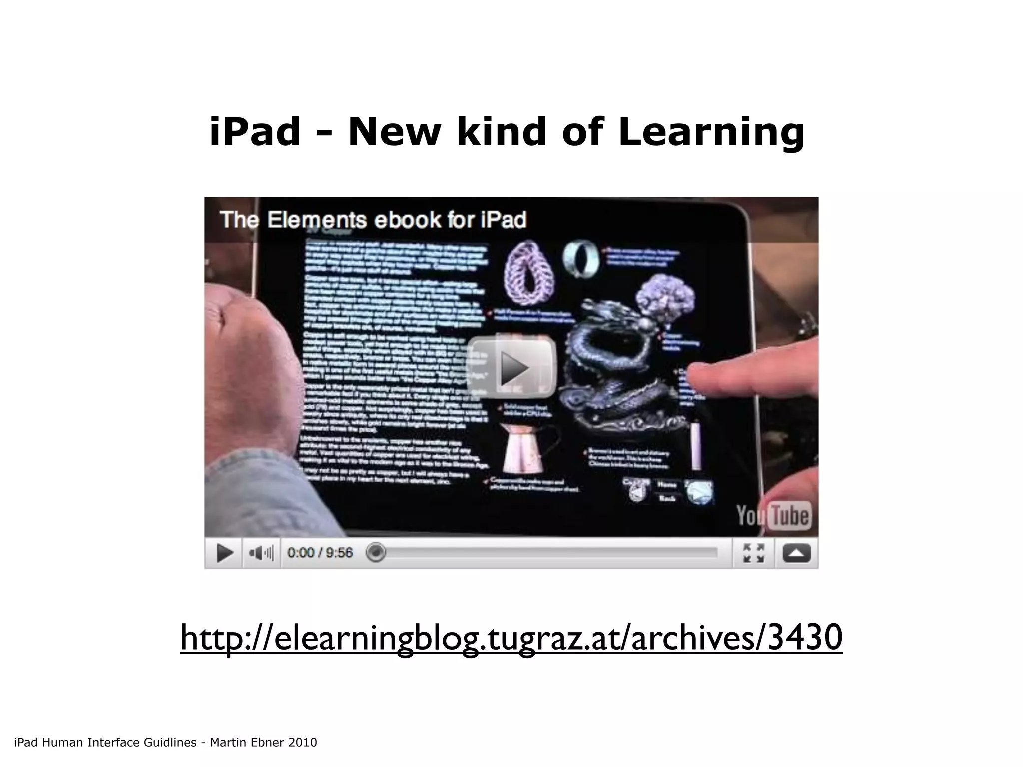 iPad - New kind of Learning




                           http://elearningblog.tugraz.at/archives/3430

iPad Human Interface Guidlines - Martin Ebner 2010
 