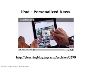 iPad - Personalized News




                           http://elearningblog.tugraz.at/archives/3690

iPad Human Interface Guidlines - Martin Ebner 2010
 