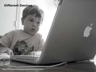 Different Devices




http://www.flickr.com/photos/toddhiestand/197704394/
 