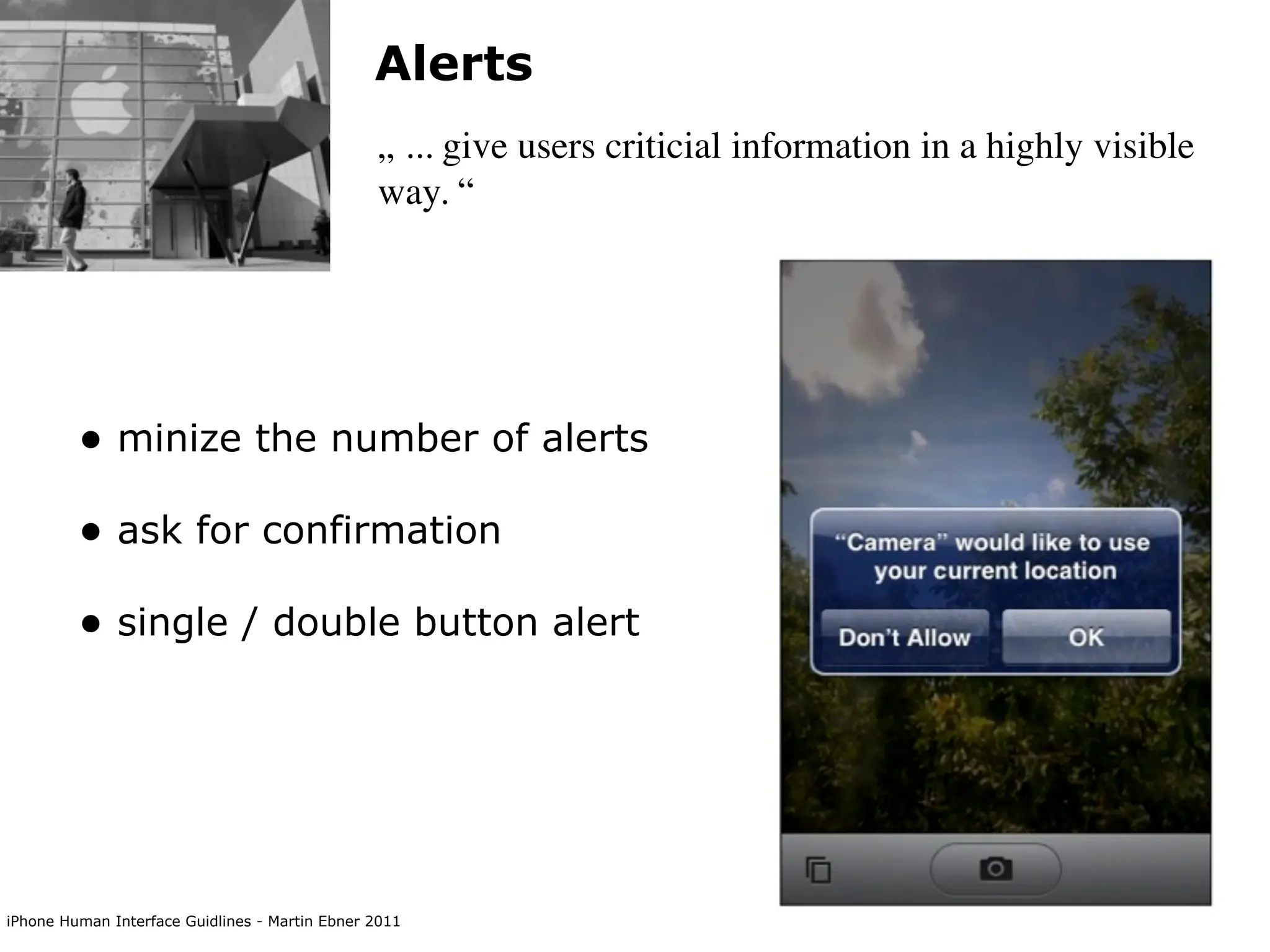 Alerts
                                                „ ... give users criticial information in a highly visible
                                                way. “




         • minize the number of alerts
         • ask for confirmation
         • single / double button alert




iPhone Human Interface Guidlines - Martin Ebner 2011
 