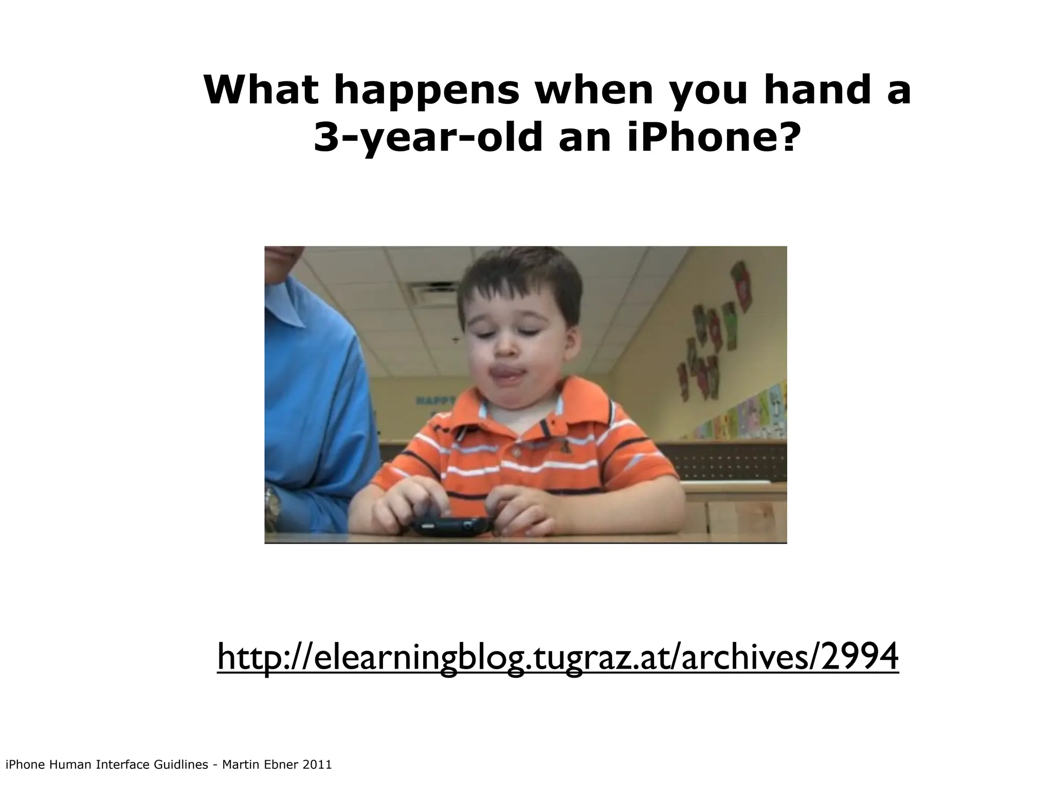 What happens when you hand a
                                   3-year-old an iPhone?




                                 http://elearningblog.tugraz.at/archives/2994

iPhone Human Interface Guidlines - Martin Ebner 2011
 