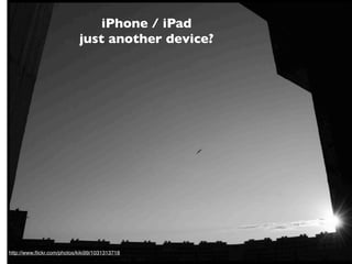 iPhone / iPad
                            just another device?




http://www.ﬂickr.com/photos/kiki99/1031313718
 