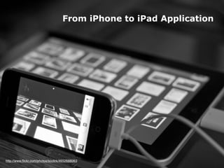 From iPhone to iPad Application




 http://www.ﬂickr.com/photos/scolirk/4652688063
iPad Human Interface Guidlines - Martin Ebner 2010
 