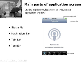 Main parts of application screen
                                                „Every application, regardless of type, has an
                                                application window“




                • Status Bar
                • Navigation Bar
                • Tab Bar
                • Toolbar



iPhone Human Interface Guidlines - Martin Ebner 2012
 