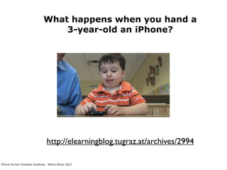 What happens when you hand a
                                   3-year-old an iPhone?




                                 http://elearningblog.tugraz.at/archives/2994

iPhone Human Interface Guidlines - Martin Ebner 2012
 