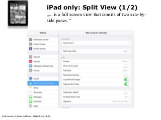 iPad only: Split View (1/2)
„... is a full screen view that consits of two side-byside panes. “

iPad Human Interface Guid...