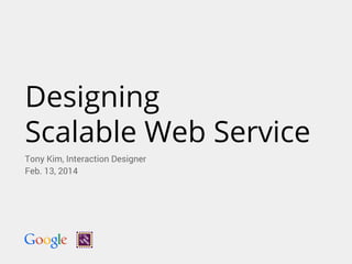 Designing
Scalable Web Service
Tony Kim, Interaction Designer
Feb. 13, 2014
 
