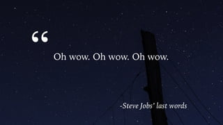 “Oh wow. Oh wow. Oh wow.
-Steve Jobs’ last words
“
 