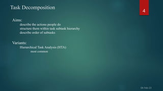 Task Decomposition
4
Aims:
describe the actions people do
structure them within task subtask hierarchy
describe order of s...