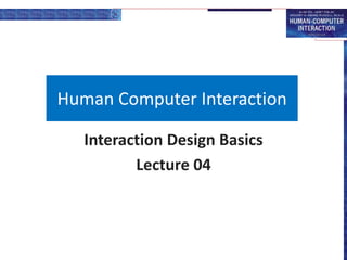 Human Computer Interaction
Interaction Design Basics
Lecture 04
 