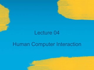 Lecture 04
Human Computer Interaction
 