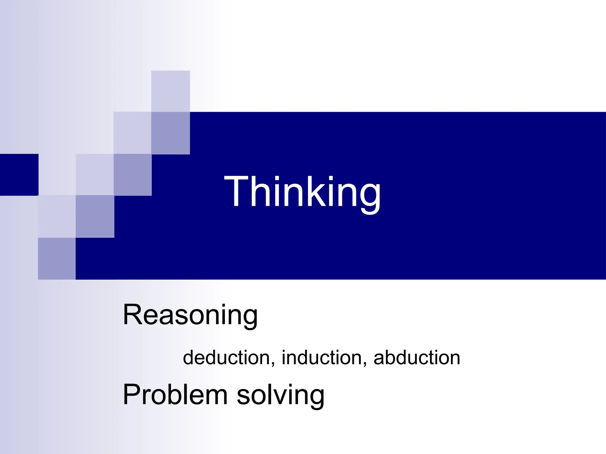 Thinking
Reasoning
deduction, induction, abduction
Problem solving
 