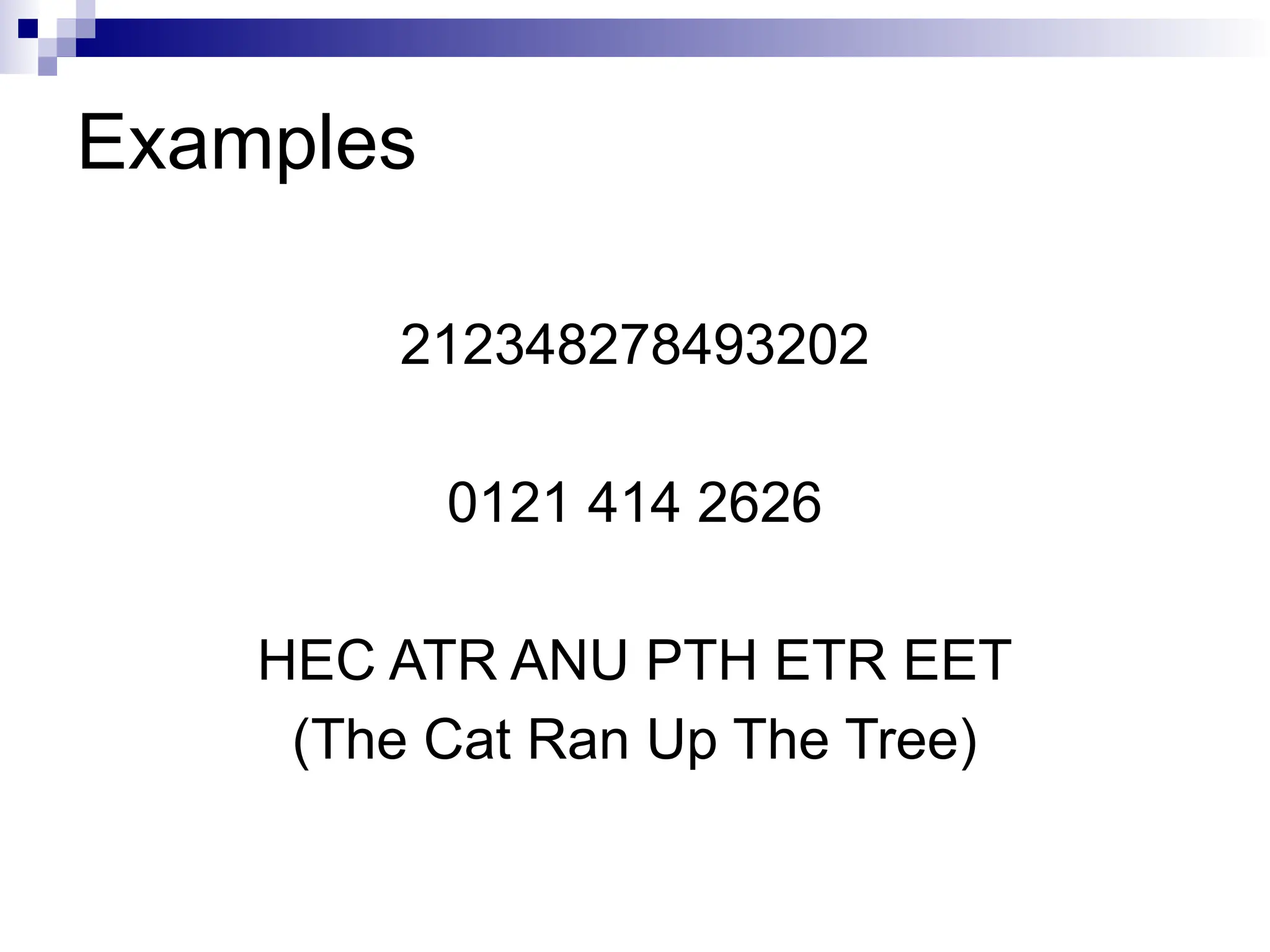 Examples
212348278493202
0121 414 2626
HEC ATR ANU PTH ETR EET
(The Cat Ran Up The Tree)
 