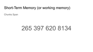 Short-Term Memory (or working memory)
Chunks Span
265 397 620 8134
 