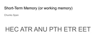 Short-Term Memory (or working memory)
Chunks Span
HEC ATR ANU PTH ETR EET
 