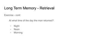 Long Term Memory - Retrieval
Exercise - cont:
At what time of the day the man returned?
- Night
- Noon
- Morning
 