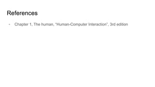 References
- Chapter 1, The human, “Human-Computer Interaction”, 3rd edition
 