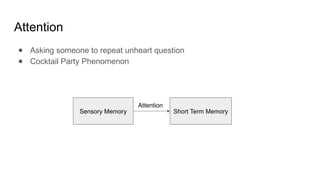 Attention
● Asking someone to repeat unheart question
● Cocktail Party Phenomenon
Sensory Memory Short Term Memory
Attention
 