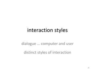 interaction styles
dialogue … computer and user
distinct styles of interaction
20
 