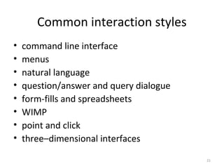 Common interaction styles
• command line interface
• menus
• natural language
• question/answer and query dialogue
• form-fills and spreadsheets
• WIMP
• point and click
• three–dimensional interfaces
21
 