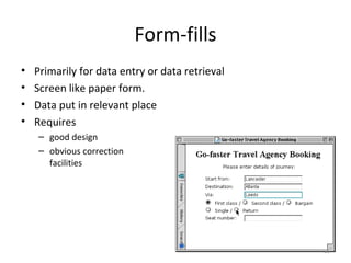 Form-fills
• Primarily for data entry or data retrieval
• Screen like paper form.
• Data put in relevant place
• Requires
– good design
– obvious correction
facilities
26
 
