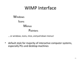 WIMP Interface
Windows
Icons
Menus
Pointers
… or windows, icons, mice, and pull-down menus!
• default style for majority of interactive computer systems,
especially PCs and desktop machines
28
 