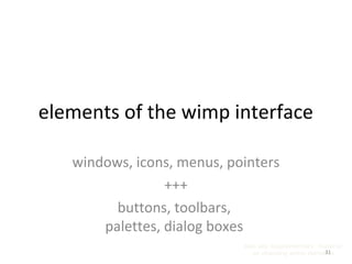 elements of the wimp interface
windows, icons, menus, pointers
+++
buttons, toolbars,
palettes, dialog boxes
also see supplementary material
on choosing wimp elements31
 